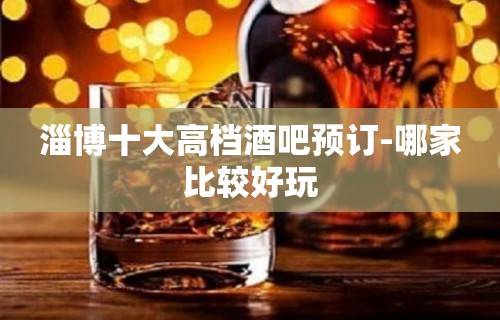 淄博十大高档酒吧预订-哪家比较好玩