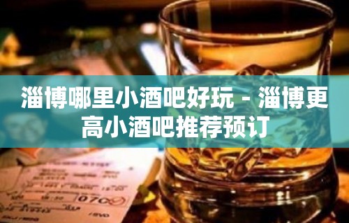 淄博哪里小酒吧好玩－淄博更高小酒吧推荐预订