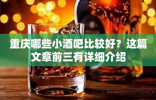 重庆哪些小酒吧比较好？这篇文章前三有详细介绍