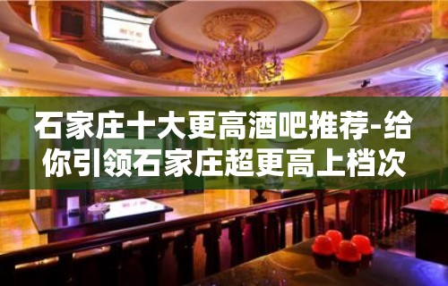 石家庄十大更高酒吧推荐-给你引领石家庄超更高上档次