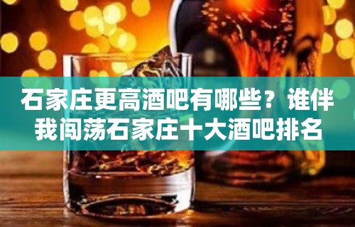 石家庄更高酒吧有哪些？谁伴我闯荡石家庄十大酒吧排名