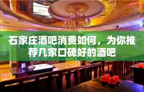 石家庄酒吧消费如何，为你推荐几家口碑好的酒吧