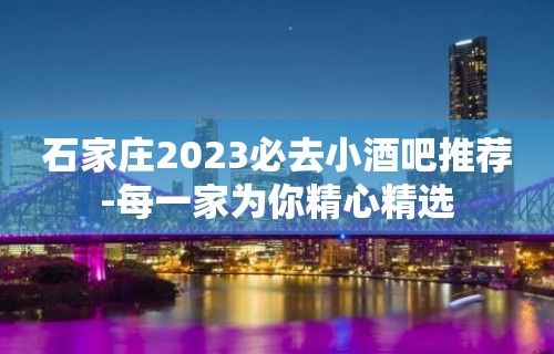 石家庄2023必去小酒吧推荐-每一家为你精心精选