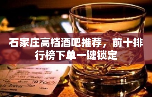 石家庄高档酒吧推荐，前十排行榜下单一键锁定