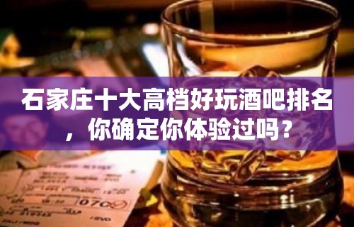 石家庄十大高档好玩酒吧排名，你确定你体验过吗？