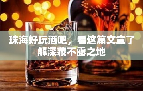 珠海好玩酒吧，看这篇文章了解深藏不露之地