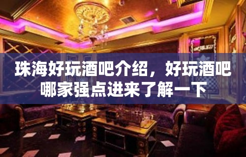 珠海好玩酒吧介绍，好玩酒吧哪家强点进来了解一下