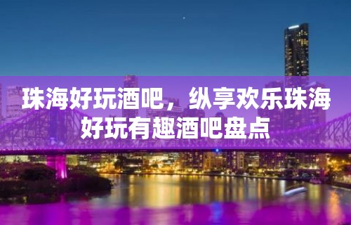 珠海好玩酒吧，纵享欢乐珠海好玩有趣酒吧盘点