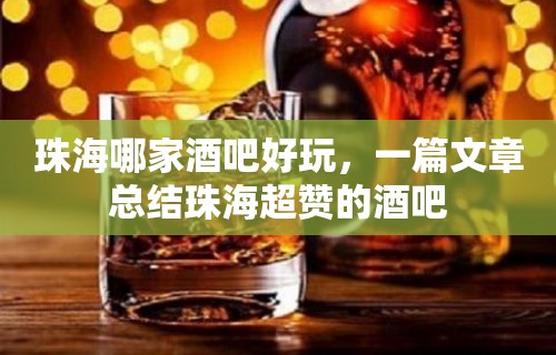 珠海哪家酒吧好玩，一篇文章总结珠海超赞的酒吧