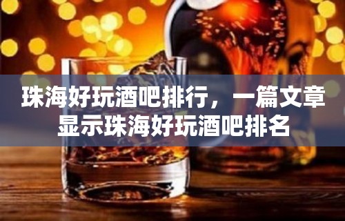 珠海好玩酒吧排行，一篇文章显示珠海好玩酒吧排名