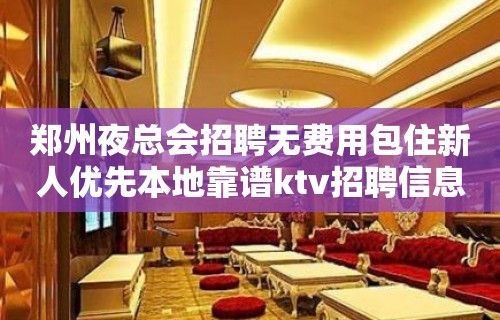 郑州夜总会招聘无费用包住新人优先本地靠谱ktv招聘信息