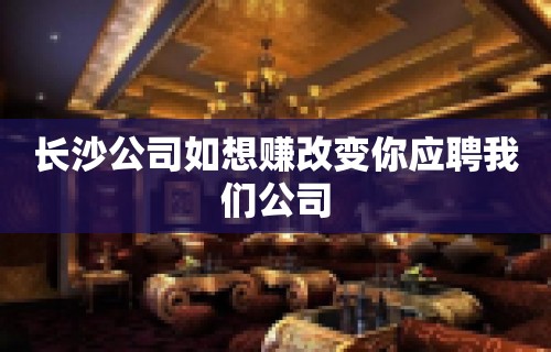 长沙公司如想赚改变你应聘我们公司