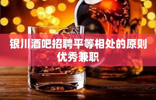 银川酒吧招聘平等相处的原则优秀兼职