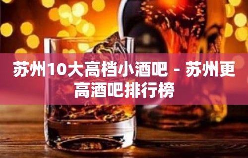 苏州10大高档小酒吧－苏州更高酒吧排行榜