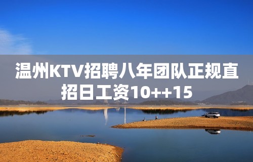 温州KTV招聘八年团队正规直招日工资10++15