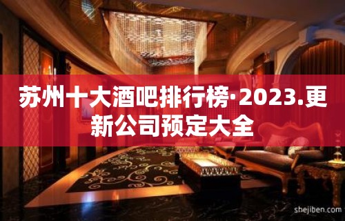 苏州十大酒吧排行榜·2023.更新公司预定大全