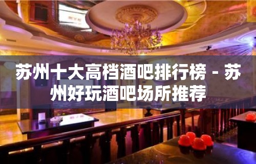 苏州十大高档酒吧排行榜－苏州好玩酒吧场所推荐