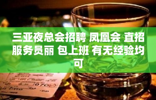 三亚夜总会招聘 凤凰会 直招服务员丽 包上班 有无经验均可