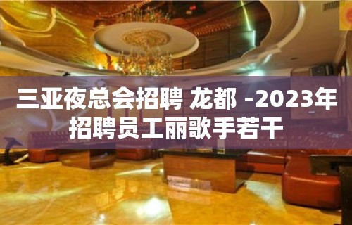 三亚夜总会招聘 龙都 -2023年招聘员工丽歌手若干