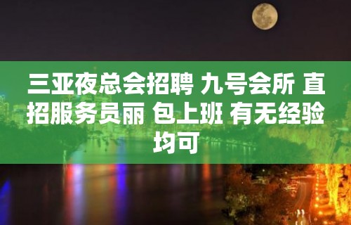 三亚夜总会招聘 九号会所 直招服务员丽 包上班 有无经验均可