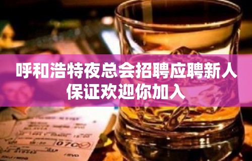 呼和浩特夜总会招聘应聘新人保证欢迎你加入