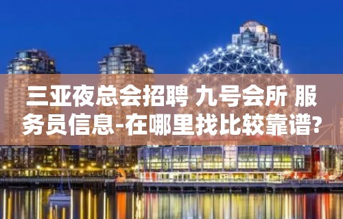 三亚夜总会招聘 九号会所 服务员信息-在哪里找比较靠谱?