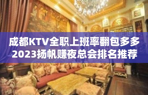 成都KTV全职上班率翻包多多2023扬帆赚夜总会排名推荐