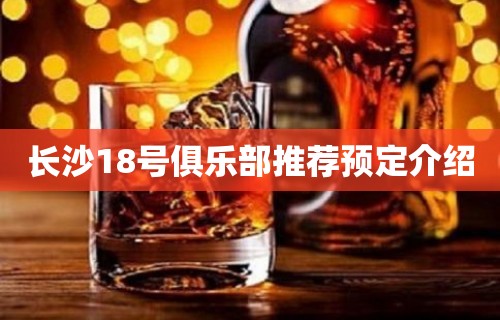 长沙18号俱乐部推荐预定介绍