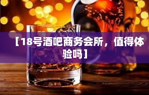 ［18号酒吧商务会所，值得体验吗］