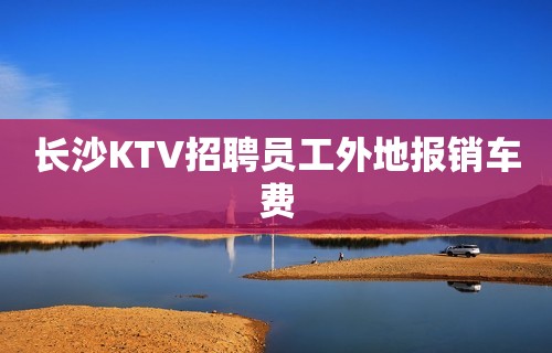 长沙KTV招聘员工外地报销车费