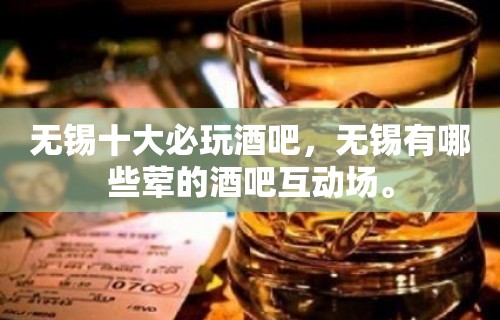 无锡十大必玩酒吧，无锡有哪些荤的酒吧互动场。