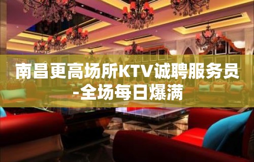 南昌更高场所KTV诚聘服务员-全场每日爆满