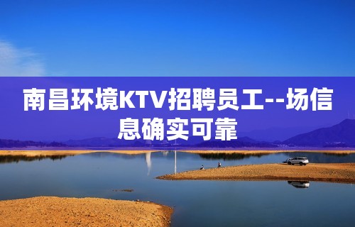 南昌环境KTV招聘员工--场信息确实可靠