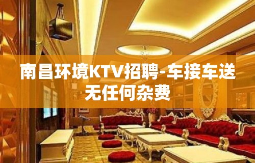 南昌环境KTV招聘-车接车送无任何杂费