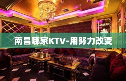 南昌哪家KTV-用努力改变