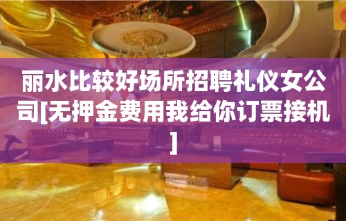 丽水比较好场所招聘礼仪女公司[无押金费用我给你订票接机]