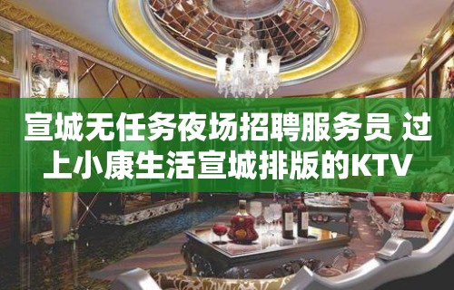 宣城无任务夜场招聘服务员 过上小康生活宣城排版的KTV