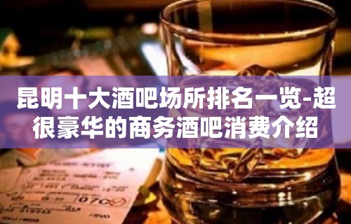 昆明十大酒吧场所排名一览-超很豪华的商务酒吧消费介绍