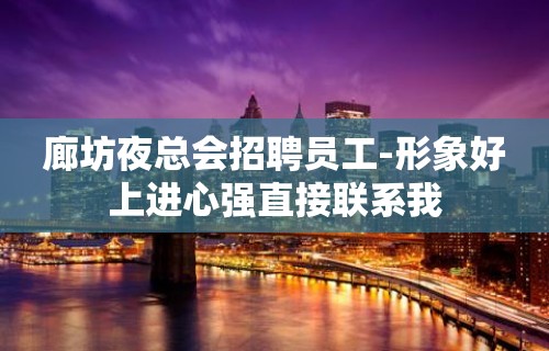 廊坊夜总会招聘员工-形象好上进心强直接联系我