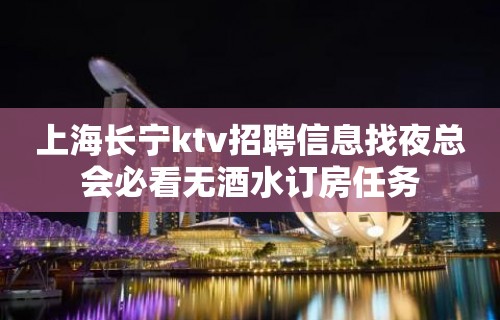 上海长宁ktv招聘信息找夜总会必看无酒水订房任务