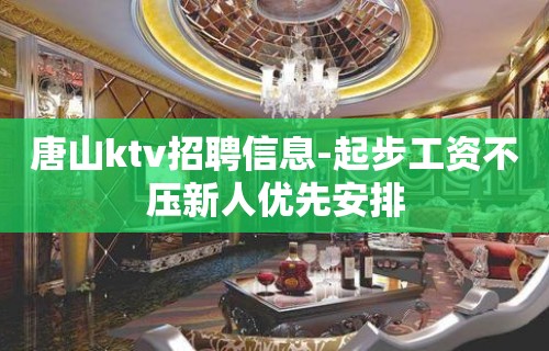 唐山ktv招聘信息-起步工资不压新人优先安排