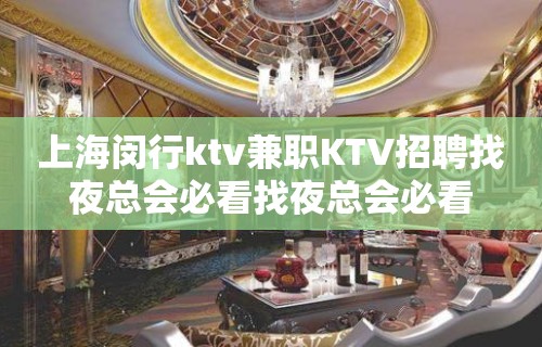 上海闵行ktv兼职KTV招聘找夜总会必看找夜总会必看