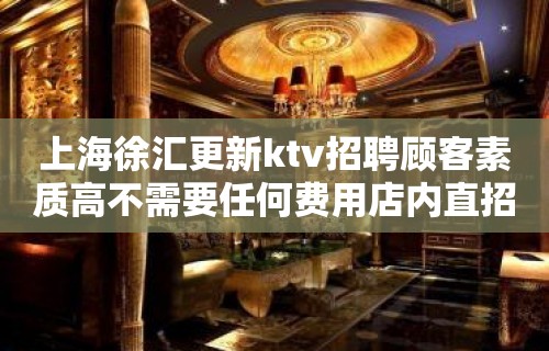 上海徐汇更新ktv招聘顾客素质高不需要任何费用店内直招