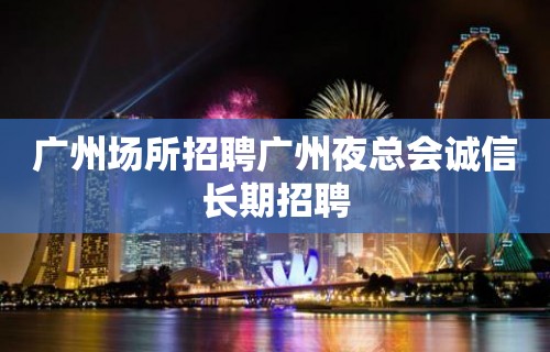 广州场所招聘广州夜总会诚信长期招聘