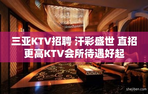 三亚KTV招聘 汗彩盛世 直招更高KTV会所待遇好起