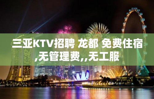 三亚KTV招聘 龙都 免费住宿,无管理费,,无工服