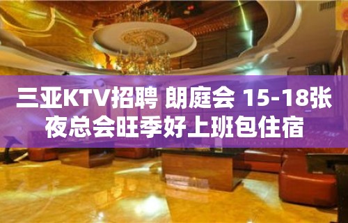 三亚KTV招聘 朗庭会 15-18张夜总会旺季好上班包住宿