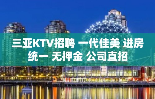 三亚KTV招聘 一代佳美 进房统一 无押金 公司直招