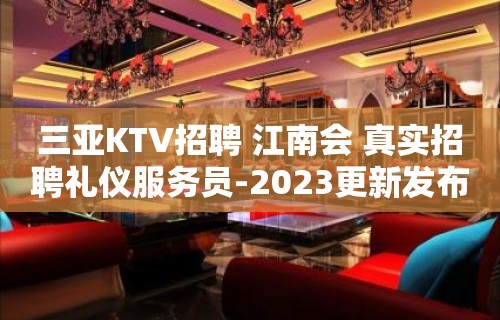 三亚KTV招聘 江南会 真实招聘礼仪服务员-2023更新发布