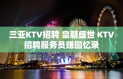 三亚KTV招聘 皇朝盛世 KTV招聘服务员赚回忆录